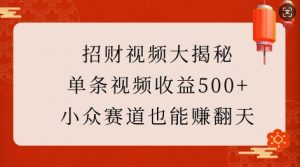 招财视频大揭秘:单条视频收益500+,小众赛道也能挣翻天!-皮皮网创