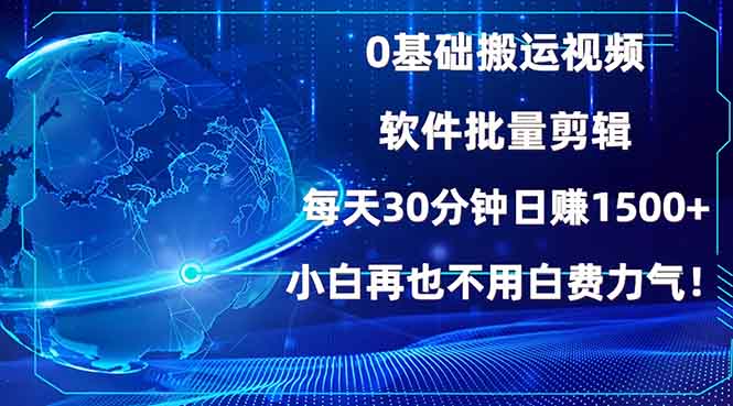 0基础搬运视频，批量剪辑，每天30分钟日赚1500+，小白再也不用白费…-皮皮网创