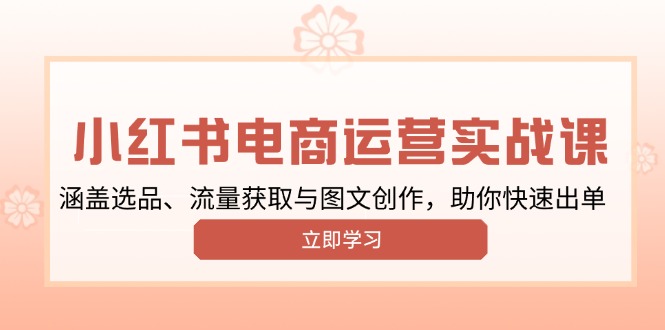 小红书变现运营实战课，涵盖选品、流量获取与图文创作，助你快速出单-皮皮网创