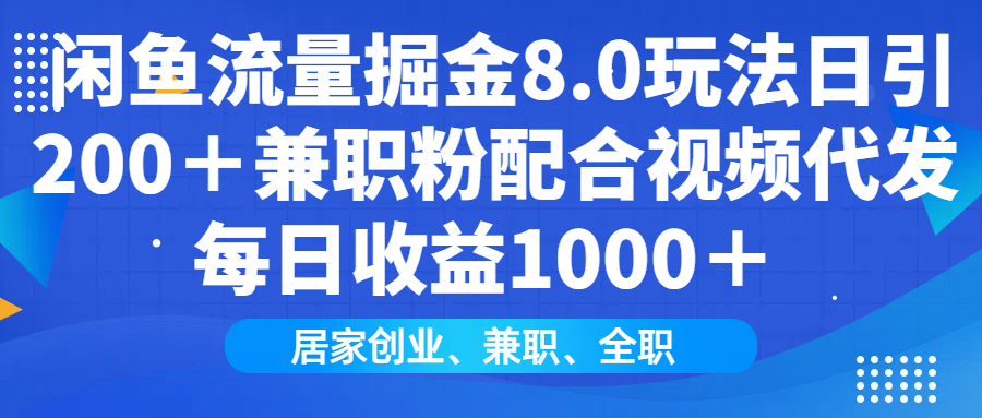闲鱼流量掘金8.0玩法日引200＋兼职粉配合视频代发日入1000＋收益适合互…-皮皮网创