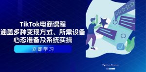 TikTok电商课程:涵盖多种变现方式、所需设备、心态准备及系统实操-皮皮网创