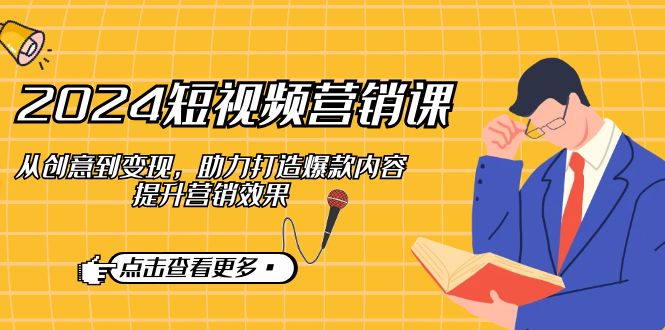 2024短视频-营销课：从创意到变现，助力打造爆款内容，提升营销效果-皮皮网创