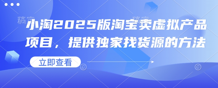 小淘2025版淘宝卖虚拟产品项目，提供独家找货源的方法-皮皮网创