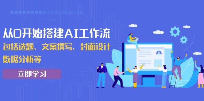 从0开始搭建AI工作流，包括选题、文案撰写、封面设计、数据分析等-皮皮网创