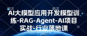 AI大模型应用开发​模型训练-RAG-Agent-AI项目实战-行业落地课-皮皮网创