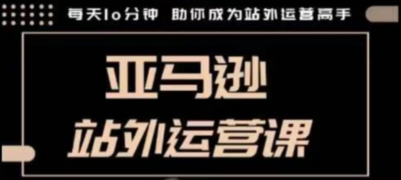聪明的跨境人都在学的亚马逊站外运营课，每天10分钟，手把手教你成为站外运营高手-皮皮网创