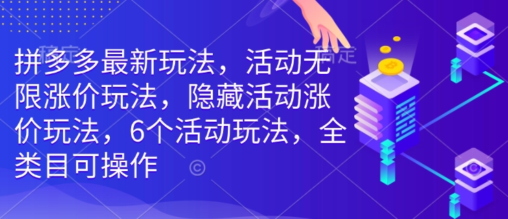 拼多多最新玩法，活动无限涨价玩法，隐藏活动涨价玩法，6个活动玩法，全类目可操作-皮皮网创
