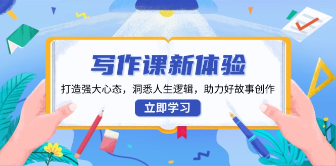 写作课新体验，打造强大心态，洞悉人生逻辑，助力好故事创作-皮皮网创