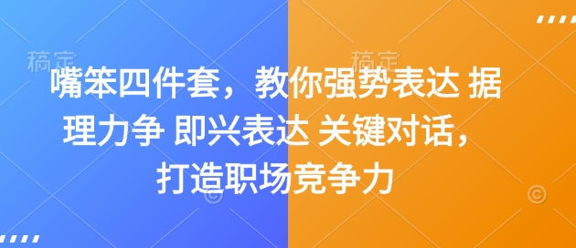 嘴笨四件套，教你强势表达 据理力争 即兴表达 关键对话，打造职场竞争力-皮皮网创