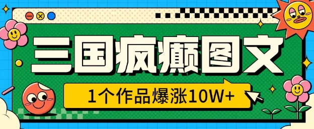 三国疯癫图文，1个作品爆涨10W+，3分钟教会你，趁着风口无脑冲(附详细教学)-皮皮网创