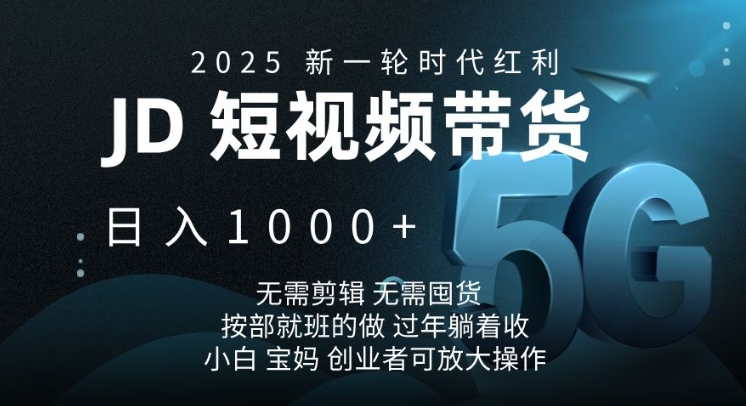 2025新一轮时代红利，JD短视频带货日入1k，无需剪辑，无需囤货，按部就班的做【揭秘】-皮皮网创