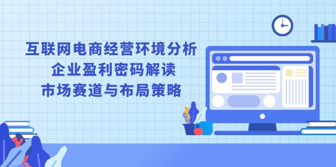 互联网电商经营环境分析, 企业盈利密码解读, 市场赛道与布局策略-皮皮网创