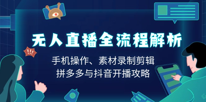 无人直播全流程解析：手机操作、素材录制剪辑、拼多多与抖音开播攻略-皮皮网创