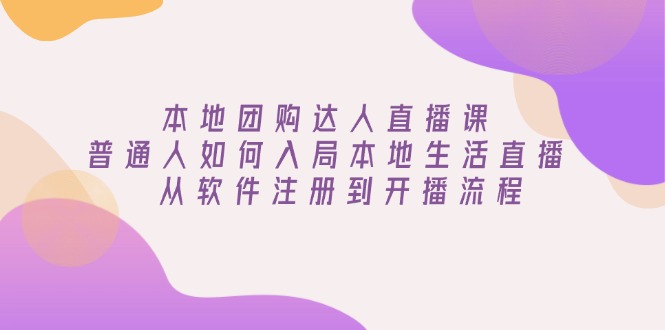 本地团购达人直播课：普通人如何入局本地生活直播, 从软件注册到开播流程-皮皮网创