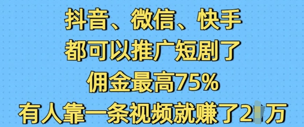 抖音微信快手都可以推广短剧了，佣金最高75%，有人靠一条视频就挣了2W-皮皮网创