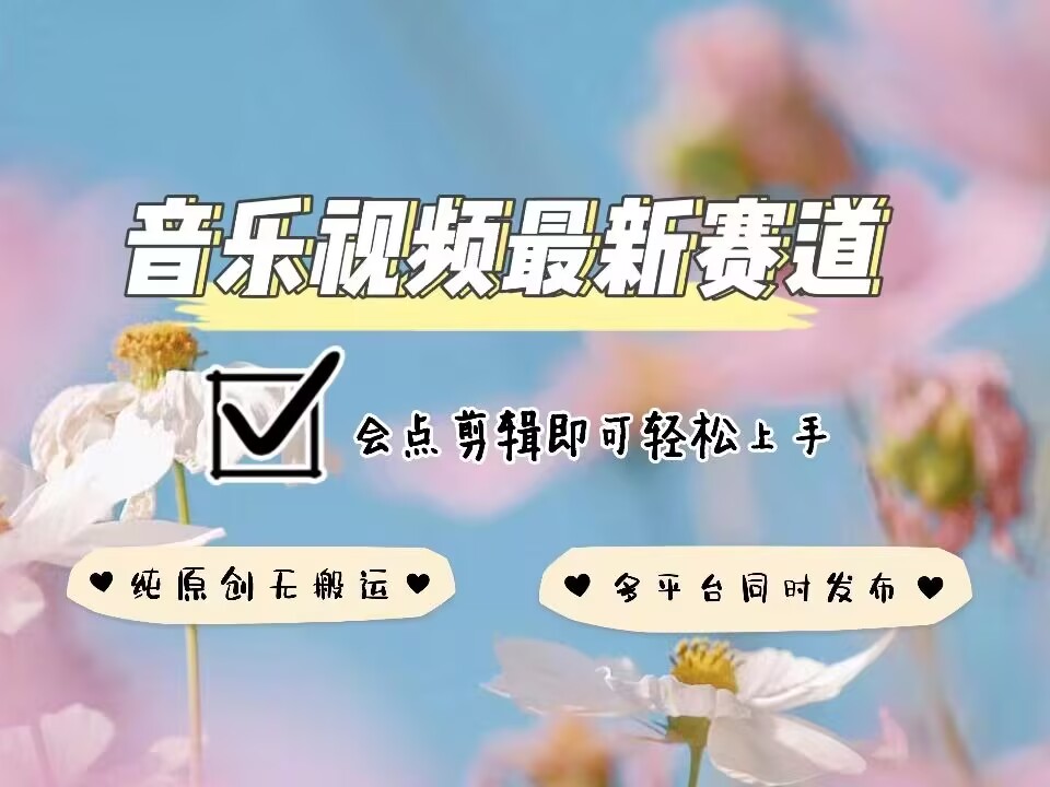 音乐视频赛道最新玩法，纯原创不违规，可所有平台同时发布，会点剪辑即可轻松拿捏-皮皮网创