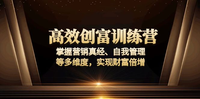 高效创富训练营：掌握营销真经、自我管理等多维度，实现财富倍增-皮皮网创
