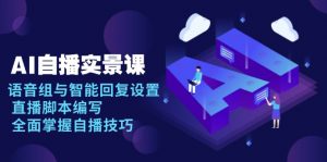 AI 自播 实景课：语音组与智能回复设置, 直播脚本编写, 全面掌握自播技巧-皮皮网创