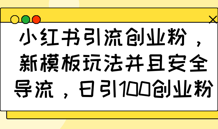 小红书引流创业粉，新模板玩法并且安全导流，日引100创业粉-皮皮网创