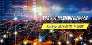 节后大盘将如何演绎,延续反弹还是向下调整,关键时间点和空间位待解-皮皮网创