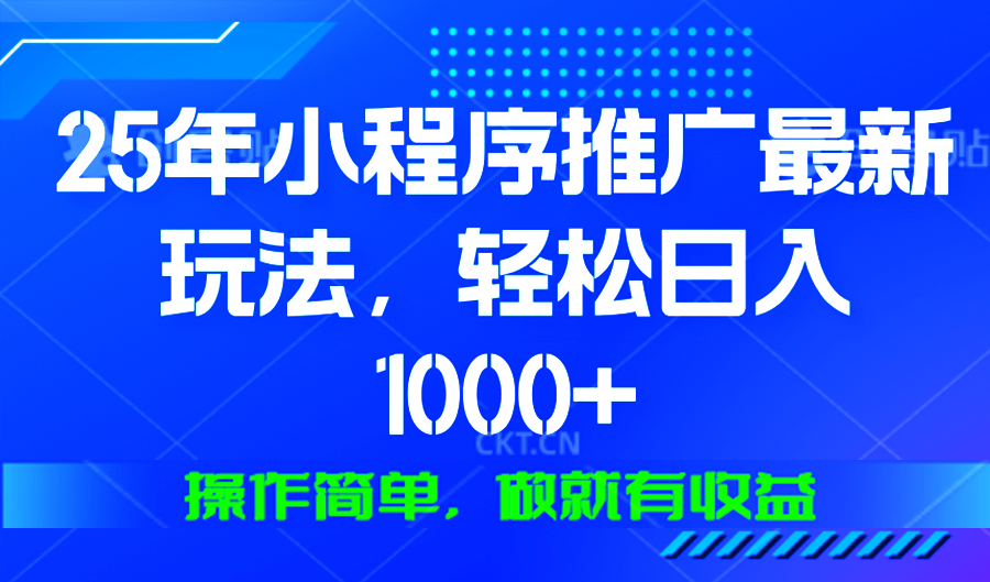 25年微信小程序推广最新玩法，轻松日入1000+，操作简单 做就有收益-皮皮网创