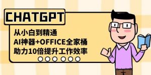 CHATGPT从小白到精通,助力10倍提升工作效率,AI神器+OFFICE全家桶-皮皮网创