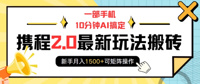 一部手机10分钟AI搞定，携程2.0最新玩法搬砖，新手月入1500+可矩阵操作-皮皮网创