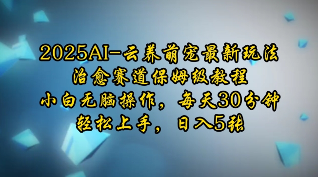 2025AI云养萌宠最新玩法，治愈赛道保姆级教程，小白无脑操作，每天30分钟，轻松上手，日入5张-皮皮网创