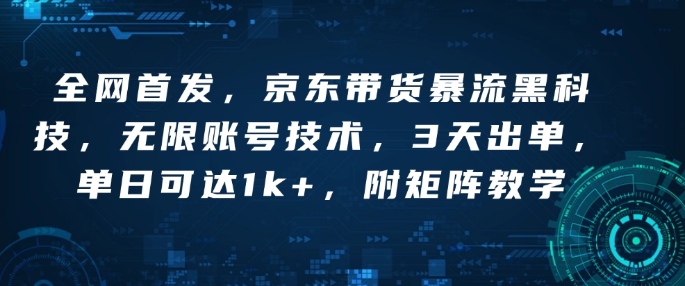 全网首发，京东带货暴流黑科技，无限账号技术，3天出单，单日可达1k+，附矩阵教学【揭秘】-皮皮网创