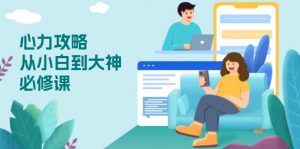 心力 攻略,从小白到大神必修课,技能与心力独立,助你自信从容面对挑战-皮皮网创