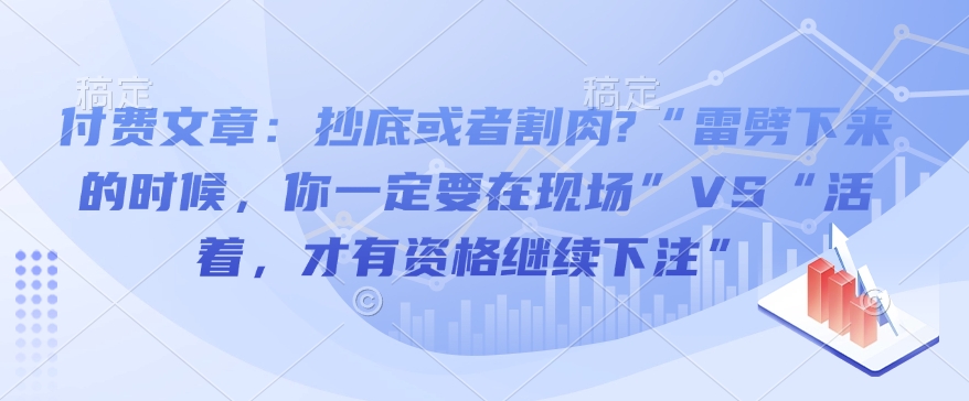 付费文章：抄底或者割肉?“雷劈下来的时候，你一定要在现场”VS“活着，才有资格继续下注”-皮皮网创