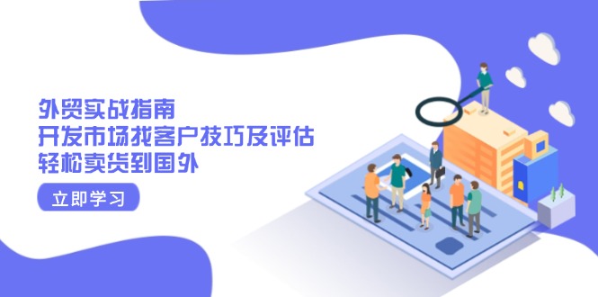 外贸实战指南：开发市场找客户技巧及评估，轻松卖货到国外-皮皮网创