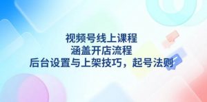 视频号线上课程详解,涵盖开店流程,后台设置与上架技巧,起号法则-皮皮网创