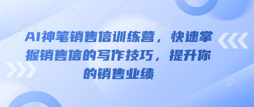 AI神笔销售信训练营，快速掌握销售信的写作技巧，提升你的销售业绩-皮皮网创