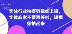 实体行业拍摄剪辑线上课,实体商家不要再等啦,短视频拍起来-皮皮网创