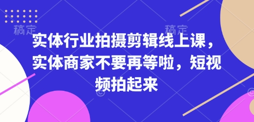 实体行业拍摄剪辑线上课，实体商家不要再等啦，短视频拍起来-皮皮网创