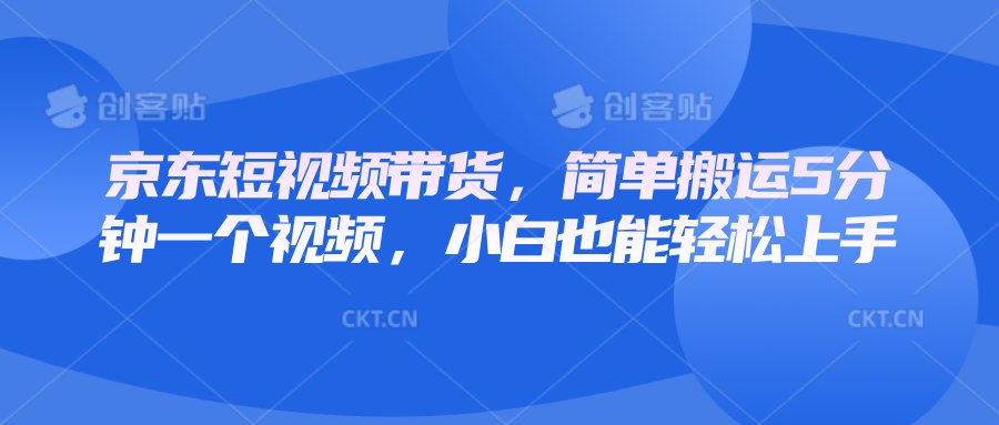 京东短视频带货，简单搬运5分钟一个视频，小白也能轻松上手-皮皮网创