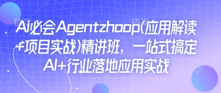 Ai必会Agent(应用解读+项目实战)精讲班，一站式搞定AI+行业落地应用实战-皮皮网创