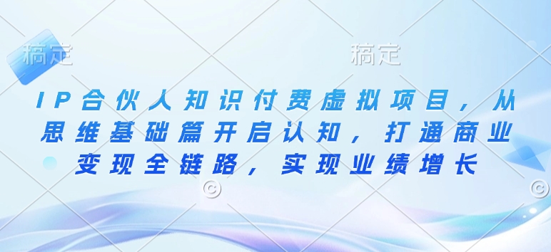 IP合伙人知识付费虚拟项目，从思维基础篇开启认知，打通商业变现全链路，实现业绩增长-皮皮网创