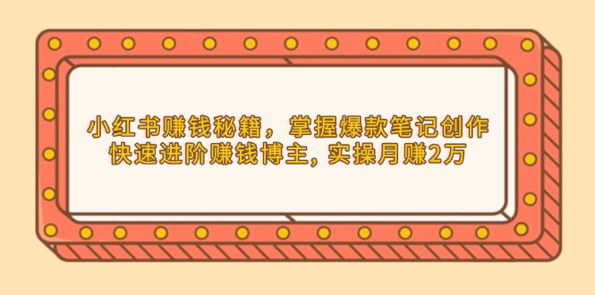 小红书赚钱秘籍，掌握爆款笔记创作，快速进阶赚钱博主, 实操月赚2万-皮皮网创