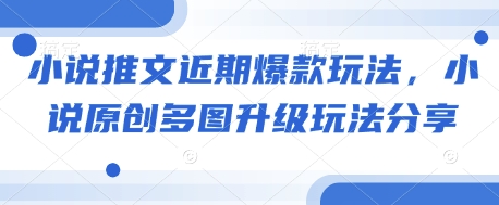 小说推文近期爆款玩法，小说原创多图升级玩法分享-皮皮网创