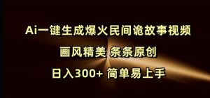 Ai一键生成爆火民间诡故事视频 画风精美 条条原创 日入300+ 简单易上手-皮皮网创