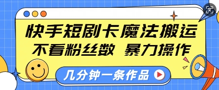 快手短剧卡魔法搬运，不看粉丝数，暴力操作，几分钟一条作品，小白也能快速上手-皮皮网创