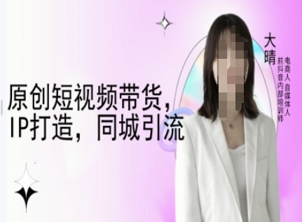 原创短视频带货，IP打造，同城引流-大晴自媒体教程-皮皮网创