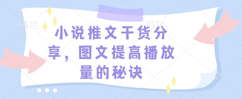 小说推文干货分享，图文提高播放量的秘诀-皮皮网创