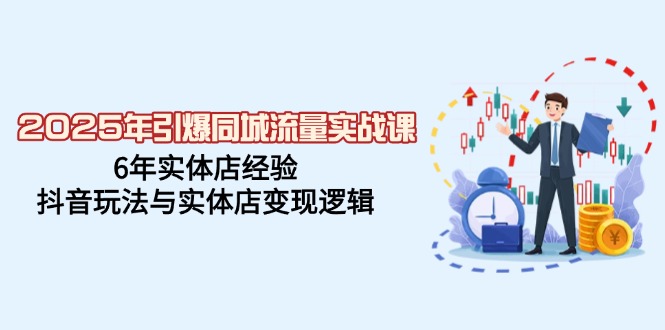 2025年引爆同城流量实战课，6年实体店经验，抖音玩法与实体店变现逻辑-皮皮网创