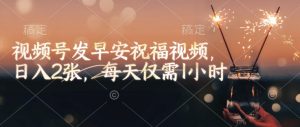 视频号发早安祝福视频,日入2张,每天仅需1小时-皮皮网创