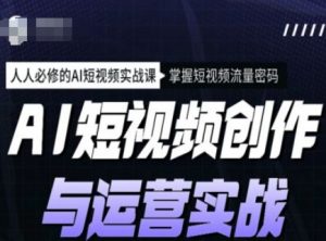 AI短视频创作与运营实战课程，人人必修的AI短视频实战课，掌握短视频流量密码-皮皮网创