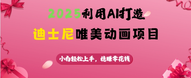 2025利用AI打造迪士尼唯美动画项目，小白轻松上手，稳挣零花钱-皮皮网创
