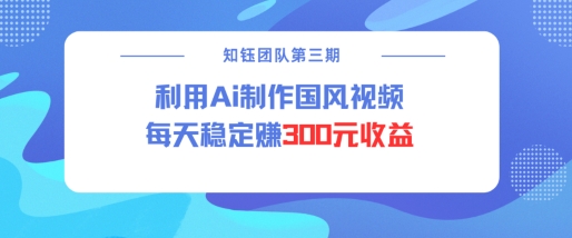 视频号ai国风视频创作者分成计划每天稳定300元收益-皮皮网创